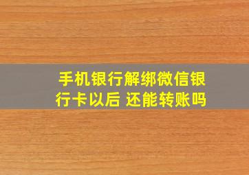 手机银行解绑微信银行卡以后 还能转账吗